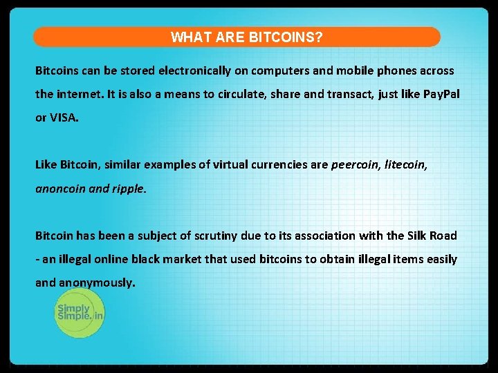 WHAT ARE BITCOINS? Bitcoins can be stored electronically on computers and mobile phones across