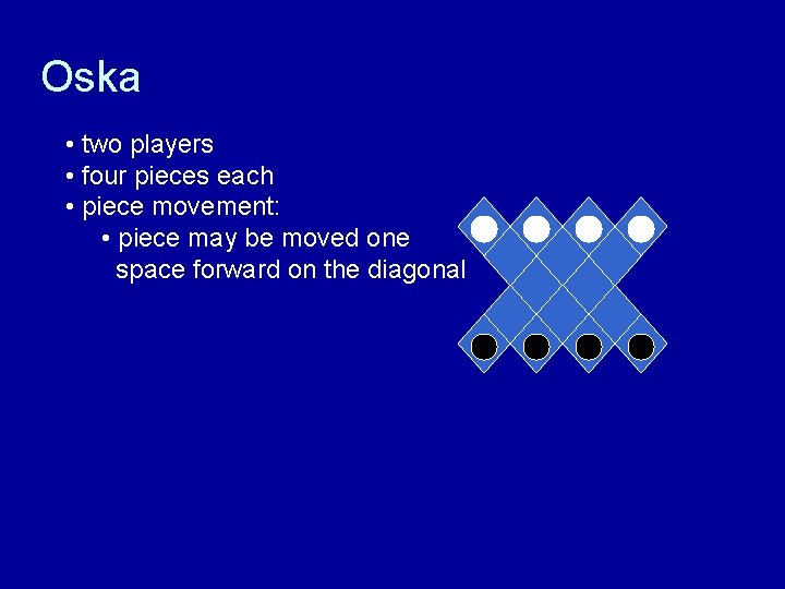 Oska • two players • four pieces each • piece movement: • piece may