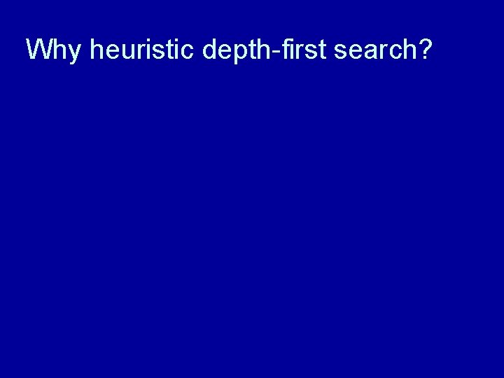 Why heuristic depth-first search? 