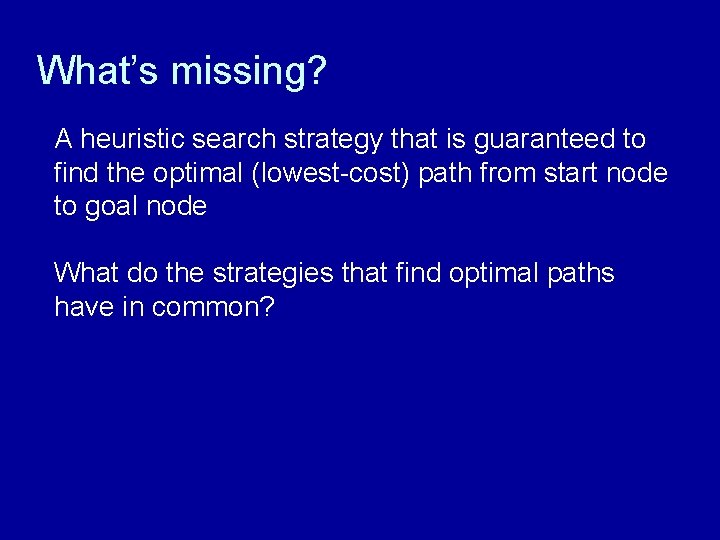 What’s missing? A heuristic search strategy that is guaranteed to find the optimal (lowest-cost)