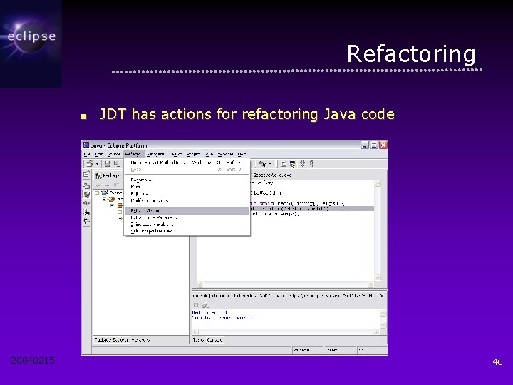 Refactoring ■ 20040215 JDT has actions for refactoring Java code 46 