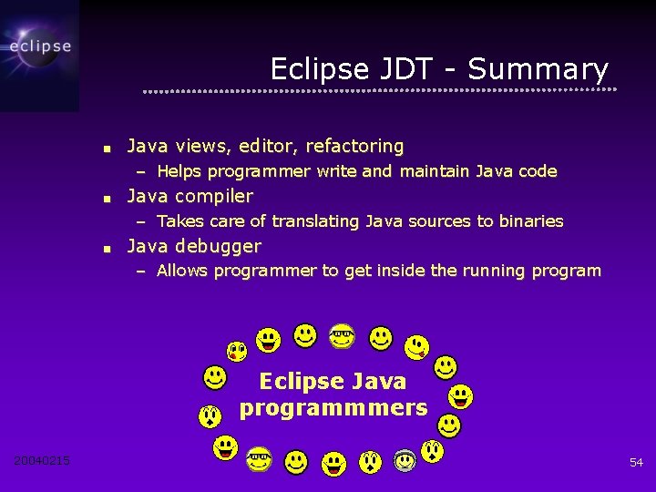 Eclipse JDT - Summary ■ Java views, editor, refactoring – Helps programmer write and