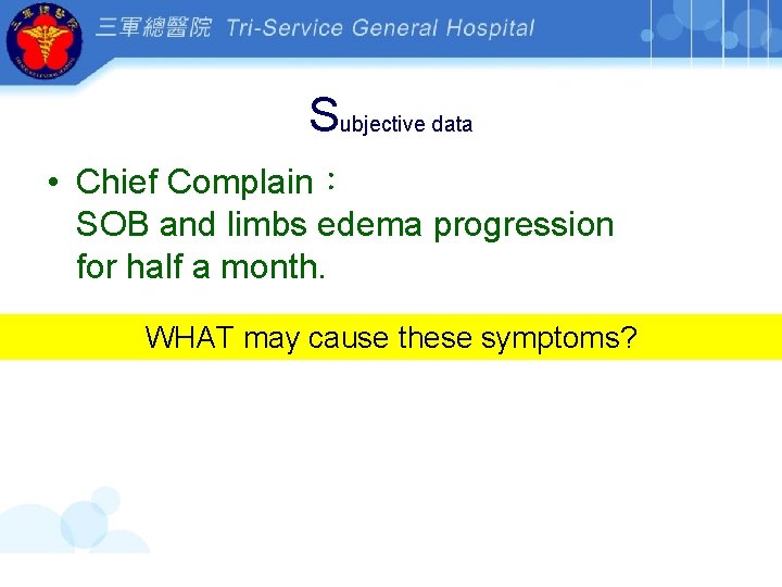 Subjective data • Chief Complain： SOB and limbs edema progression for half a month.