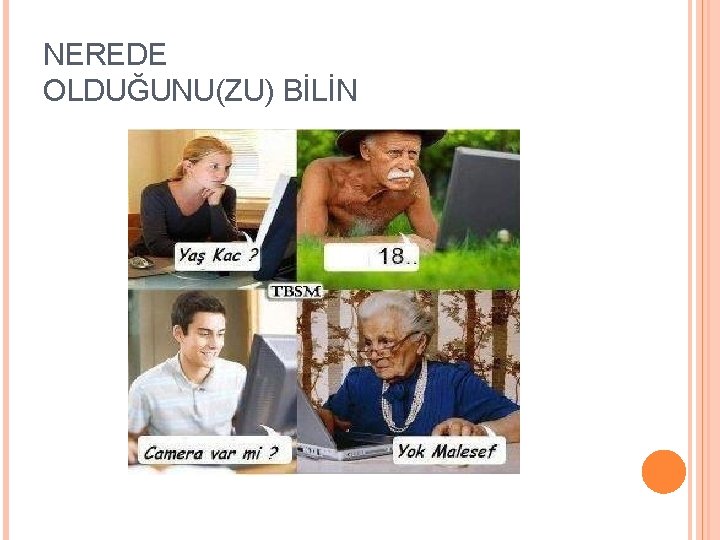 NEREDE OLDUĞUNU(ZU) BİLİN 