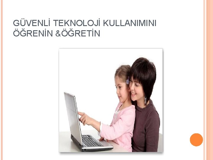 GÜVENLİ TEKNOLOJİ KULLANIMINI ÖĞRENİN &ÖĞRETİN 