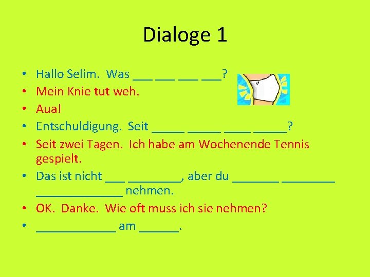 Dialoge 1 Hallo Selim. Was ___ ___? Mein Knie tut weh. Aua! Entschuldigung. Seit