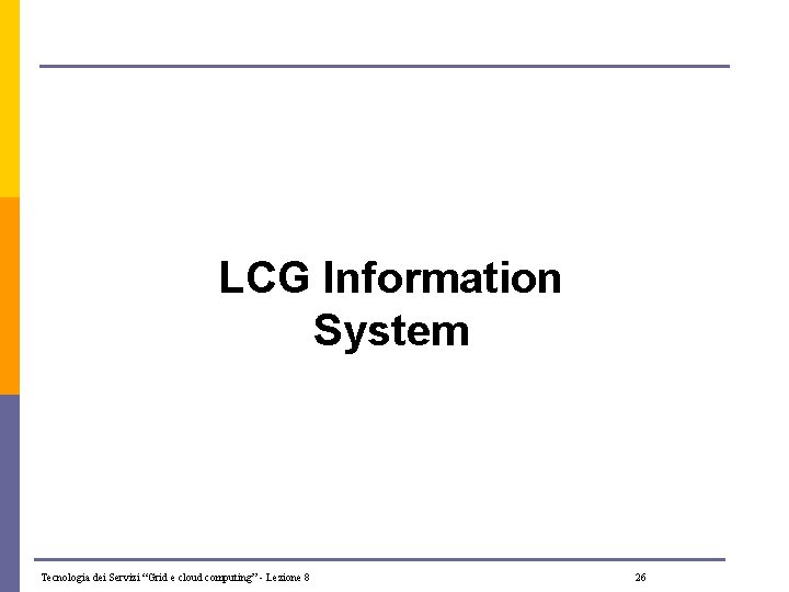 LCG Information System Tecnologia dei Servizi “Grid e cloud computing” - Lezione 8 26