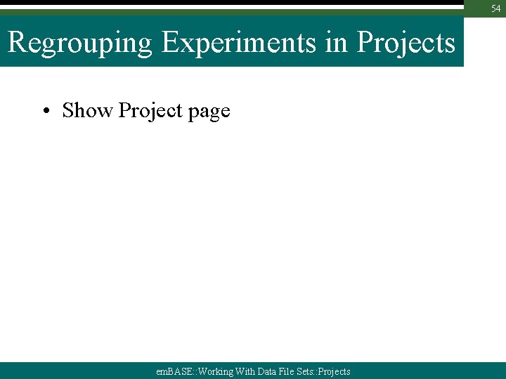 54 Regrouping Experiments in Projects • Show Project page em. BASE: : Working With