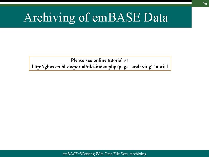 56 Archiving of em. BASE Data Please see online tutorial at http: //gbcs. embl.