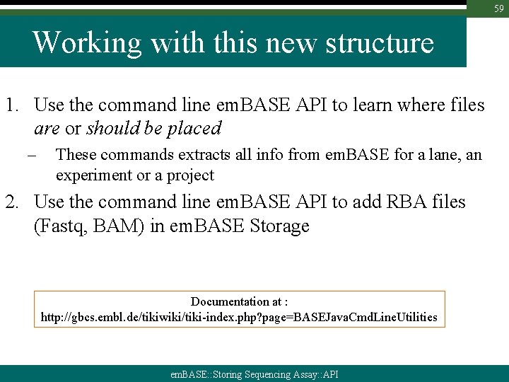 59 Working with this new structure 1. Use the command line em. BASE API