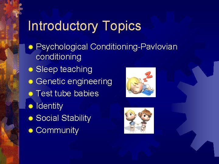 Introductory Topics ® Psychological Conditioning-Pavlovian conditioning ® Sleep teaching ® Genetic engineering ® Test