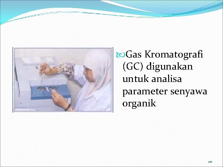  Gas Kromatografi (GC) digunakan untuk analisa parameter senyawa organik 20 