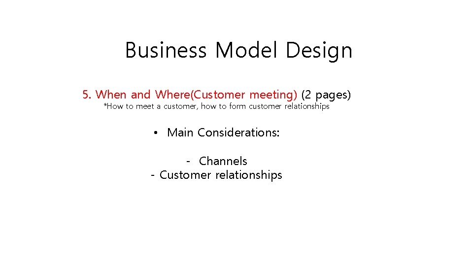 Business Model Design 5. When and Where(Customer meeting) (2 pages) *How to meet a