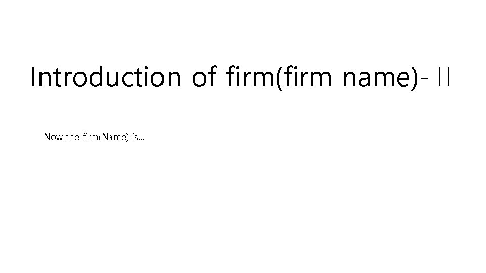 Introduction of firm(firm name)-Ⅱ Now the firm(Name) is… 
