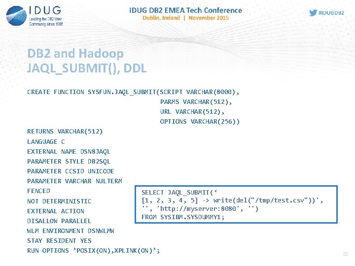 DB 2 and Hadoop JAQL_SUBMIT(), DDL CREATE FUNCTION SYSFUN. JAQL_SUBMIT(SCRIPT VARCHAR(8000), PARMS VARCHAR(512), URL