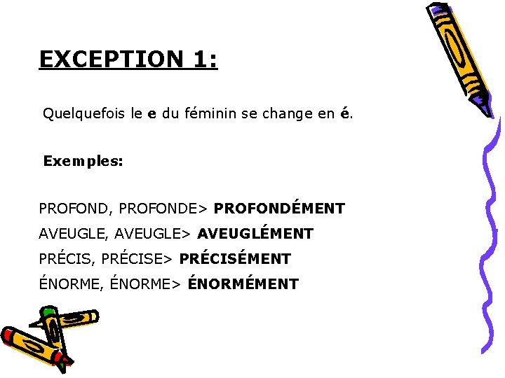 EXCEPTION 1: Quelquefois le e du féminin se change en é. Exemples: PROFOND, PROFONDE> EXCEPTION 1: Quelquefois le e du féminin se change en é. Exemples: PROFOND, PROFONDE>