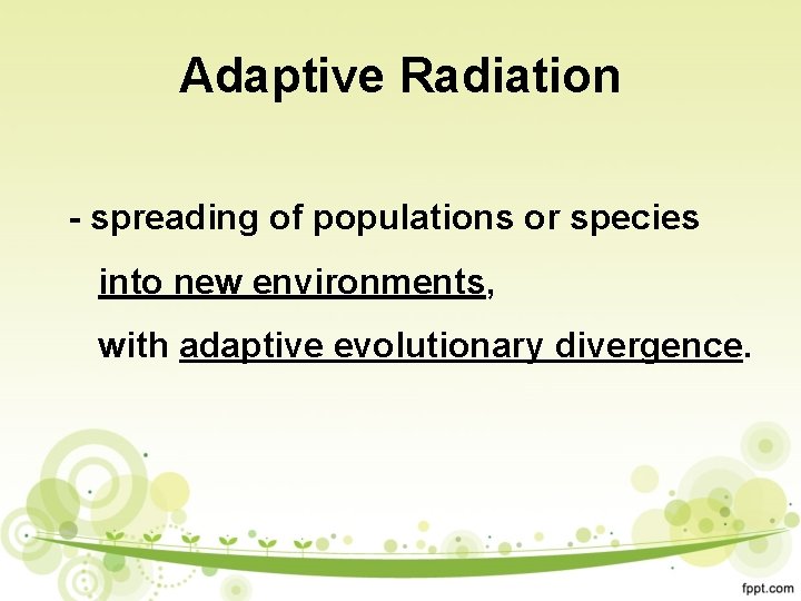 Adaptive Radiation - spreading of populations or species into new environments, with adaptive evolutionary