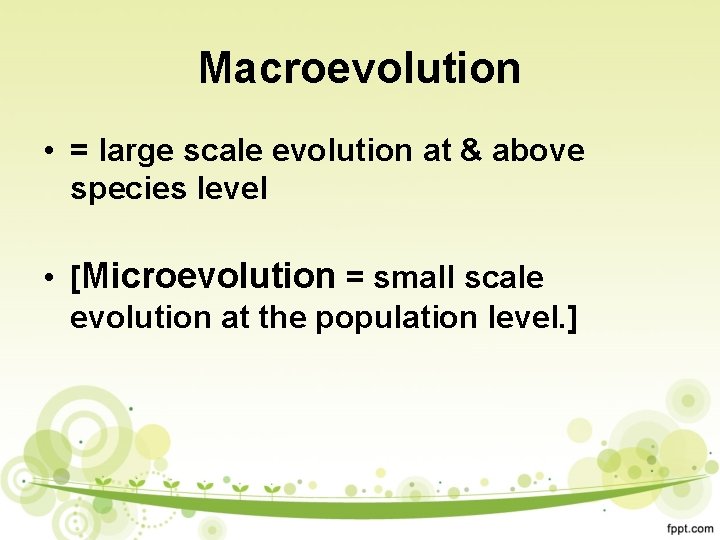 Macroevolution • = large scale evolution at & above species level • [Microevolution =