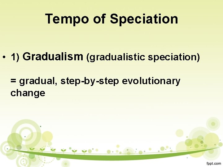 Tempo of Speciation • 1) Gradualism (gradualistic speciation) = gradual, step-by-step evolutionary change 