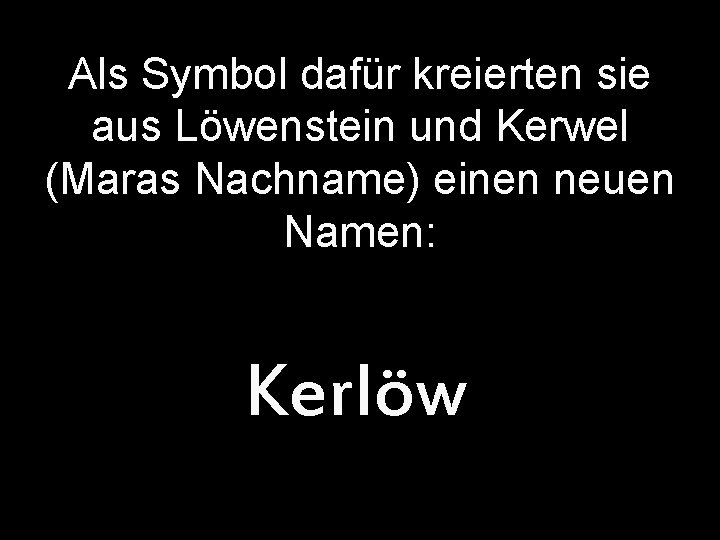 Als Symbol dafür kreierten sie aus Löwenstein und Kerwel (Maras Nachname) einen neuen Namen: