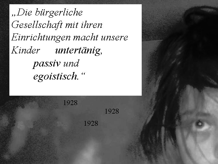 „Die bürgerliche Gesellschaft mit ihren Einrichtungen macht unsere Kinder untertänig, passiv und egoistisch. “