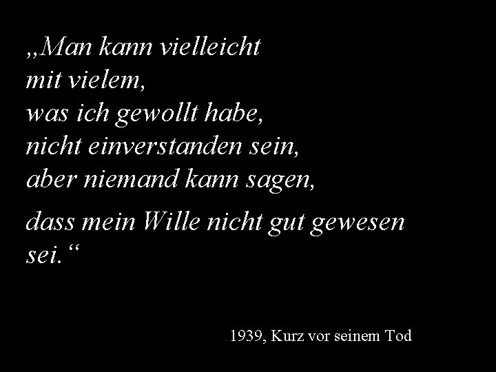 „Man kann vielleicht mit vielem, was ich gewollt habe, nicht einverstanden sein, aber niemand