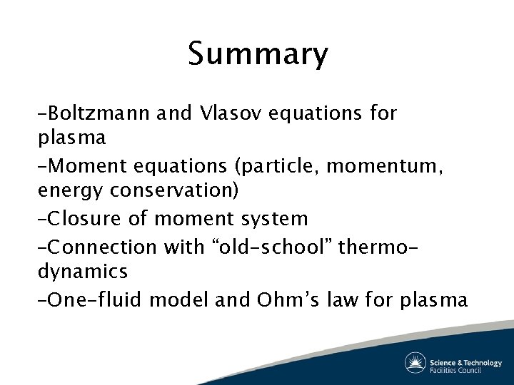 Summary –Boltzmann and Vlasov equations for plasma –Moment equations (particle, momentum, energy conservation) –Closure