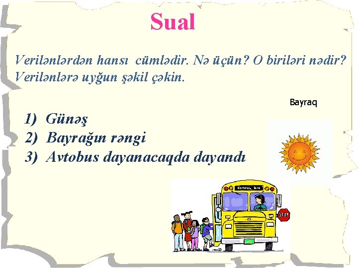 Sual Verilənlərdən hansı cümlədir. Nə üçün? O biriləri nədir? Verilənlərə uyğun şəkil çəkin. Bayraq