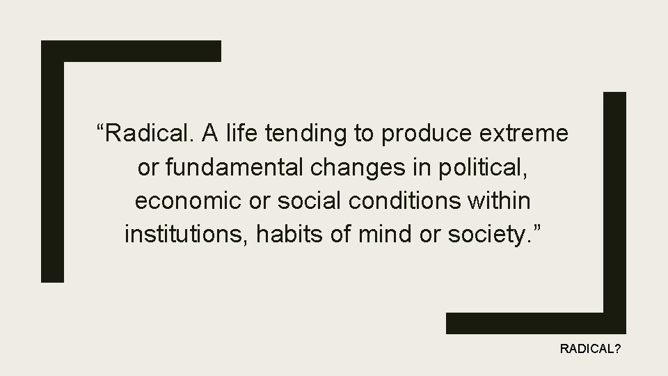 “Radical. A life tending to produce extreme or fundamental changes in political, economic or