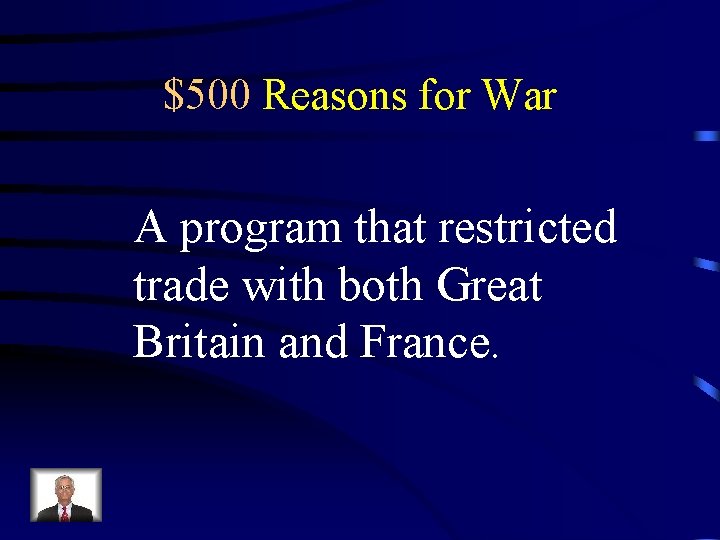 $500 Reasons for War A program that restricted trade with both Great Britain and