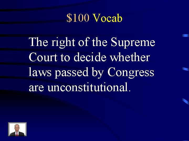 $100 Vocab The right of the Supreme Court to decide whether laws passed by