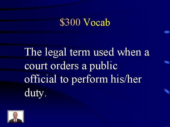 $300 Vocab The legal term used when a court orders a public official to