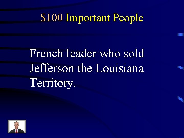 $100 Important People French leader who sold Jefferson the Louisiana Territory. 