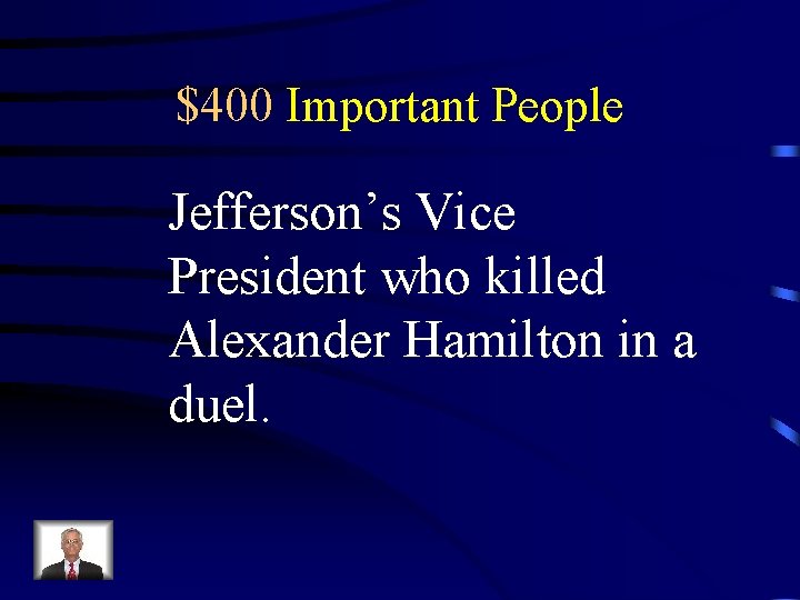 $400 Important People Jefferson’s Vice President who killed Alexander Hamilton in a duel. 