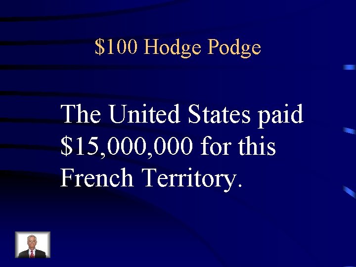 $100 Hodge Podge The United States paid $15, 000 for this French Territory. 