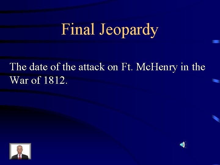 Final Jeopardy The date of the attack on Ft. Mc. Henry in the War