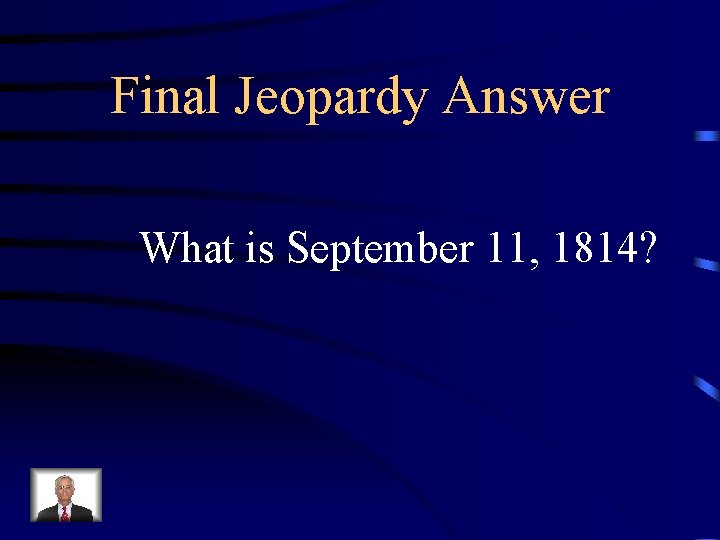 Final Jeopardy Answer What is September 11, 1814? 