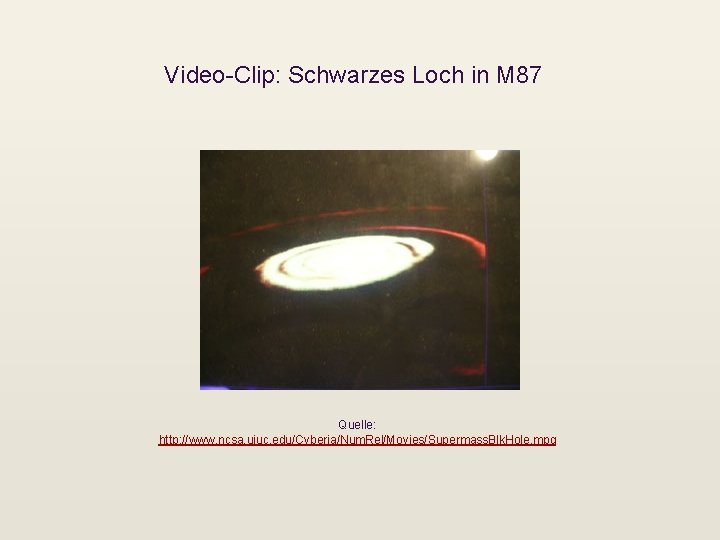 Video-Clip: Schwarzes Loch in M 87 Quelle: http: //www. ncsa. uiuc. edu/Cyberia/Num. Rel/Movies/Supermass. Blk.