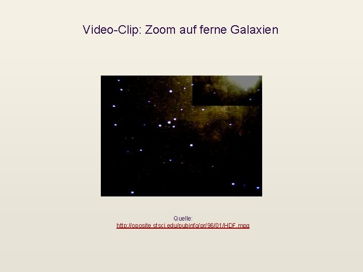 Video-Clip: Zoom auf ferne Galaxien Quelle: http: //oposite. stsci. edu/pubinfo/pr/96/01/HDF. mpg 