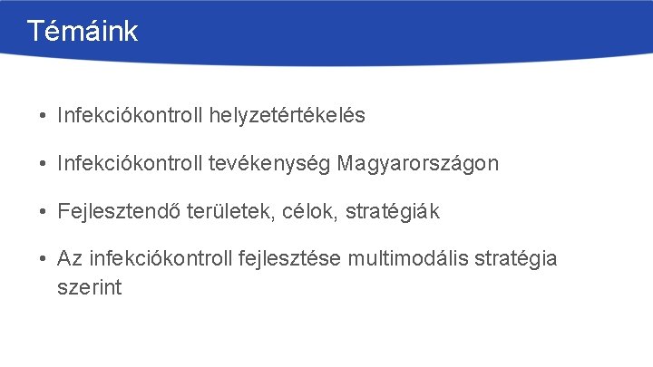 Témáink • Infekciókontroll helyzetértékelés • Infekciókontroll tevékenység Magyarországon • Fejlesztendő területek, célok, stratégiák •