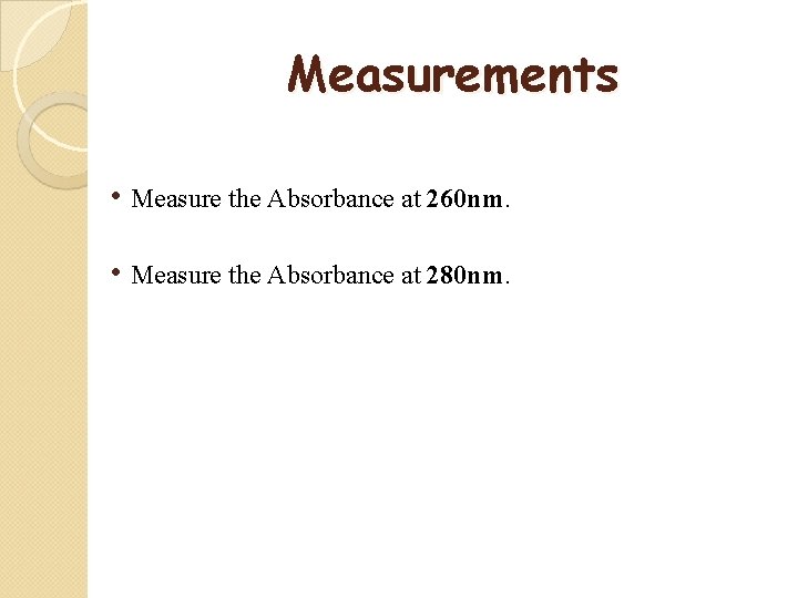 Measurements • Measure the Absorbance at 260 nm. • Measure the Absorbance at 280