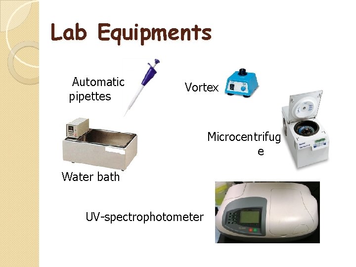 Lab Equipments Automatic pipettes Vortex Microcentrifug e Water bath UV-spectrophotometer 