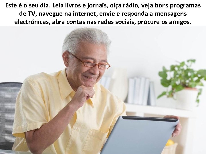 Este é o seu dia. Leia livros e jornais, oiça rádio, veja bons programas