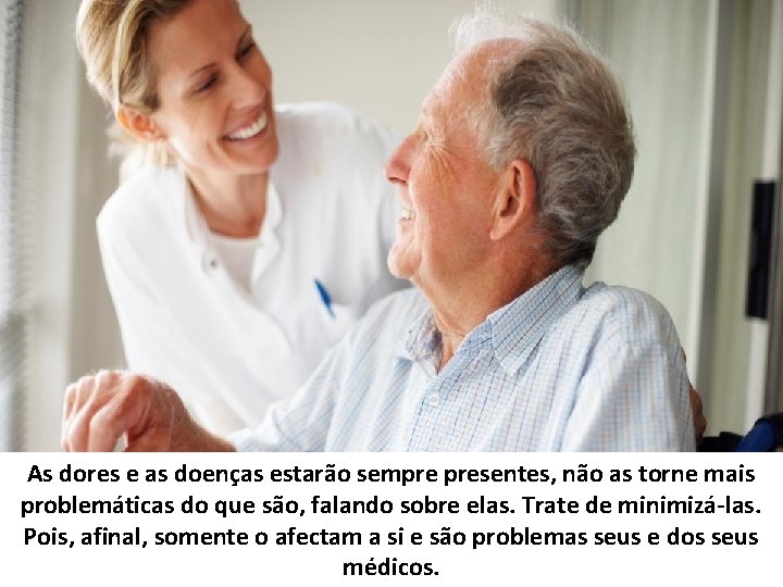 As dores e as doenças estarão sempre presentes, não as torne mais problemáticas do