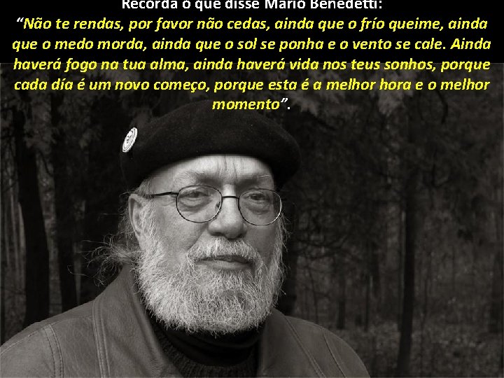 Recorda o que disse Mario Benedetti: “Não te rendas, por favor não cedas, ainda