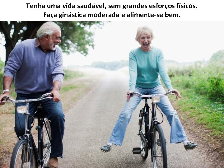 Tenha uma vida saudável, sem grandes esforços físicos. Faça ginástica moderada e alimente-se bem.