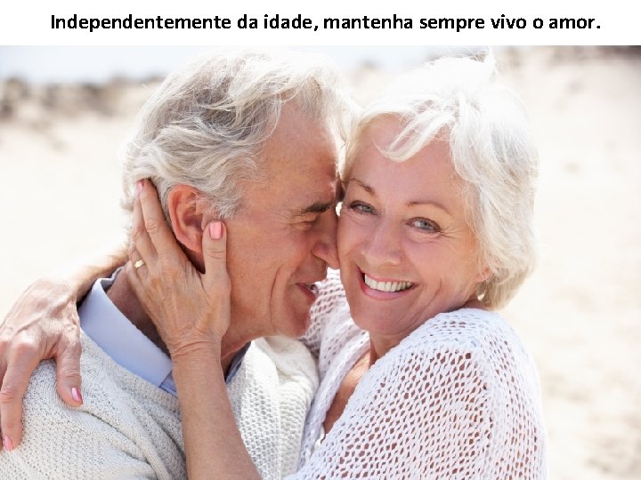 Independentemente da idade, mantenha sempre vivo o amor. 