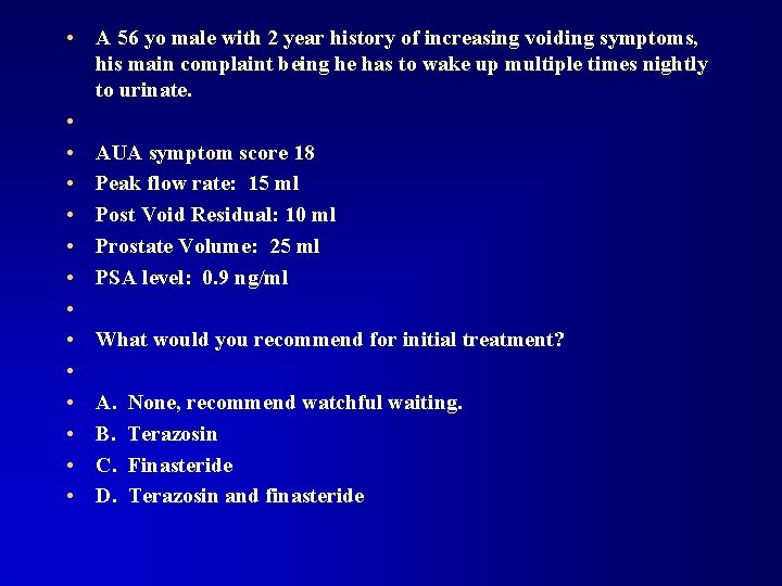  • A 56 yo male with 2 year history of increasing voiding symptoms,