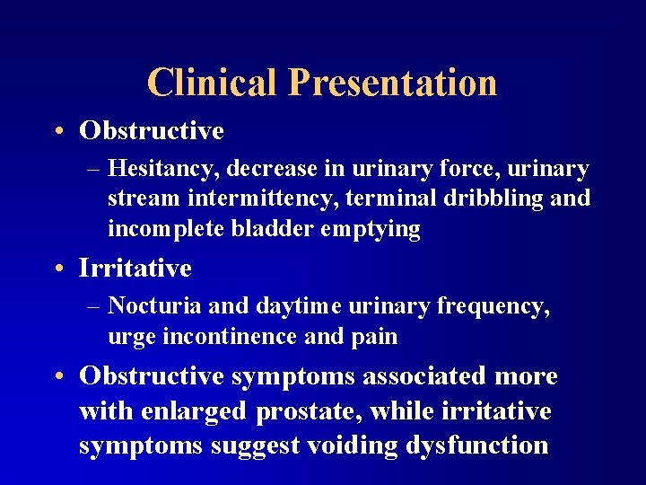 Clinical Presentation • Obstructive – Hesitancy, decrease in urinary force, urinary stream intermittency, terminal