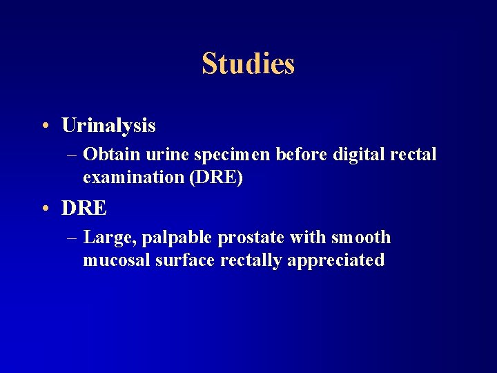 Studies • Urinalysis – Obtain urine specimen before digital rectal examination (DRE) • DRE